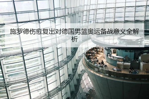 施罗德伤愈复出对德国男篮奥运备战意义全解析